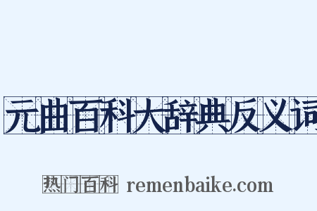 元曲百科大辞典反义词是什么意思的图片